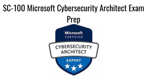 SC-100 Microsoft Cybersecurity Architect Exam Prep
